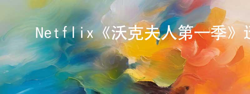 ﻿陈国威发布﻿Netflix《沃克夫人第一季》迅雷下载/在线观看/百度云-都市/情感-美剧天堂